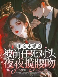 相亲走错桌被前任死对头夜夜揽腰吻