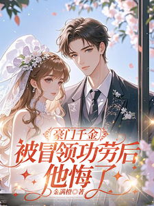 豪门千金被冒领功劳后,他悔了