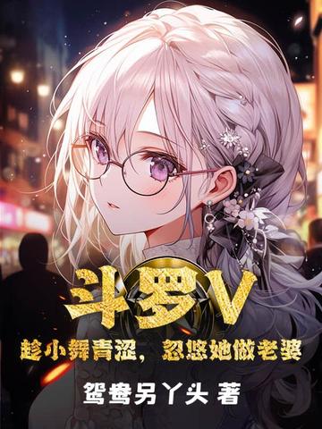 斗罗V:趁小舞青涩,忽悠她做老婆
