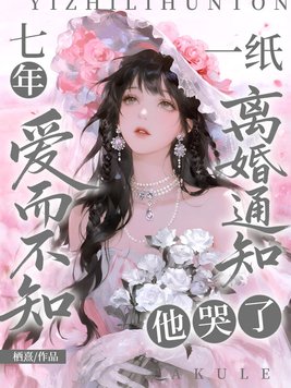 七年爱而不知,一纸离婚通知他哭了
