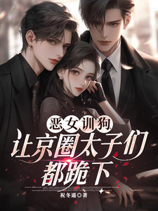 恶女训狗,让京圈太子们都跪下