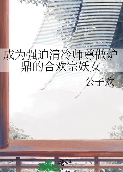 成为强迫清冷师尊做炉鼎的合欢宗妖女