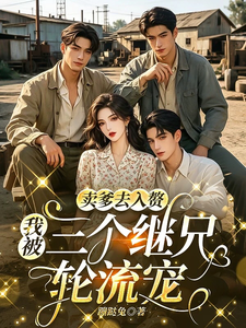 卖爹去入赘,我被三个继兄轮流宠