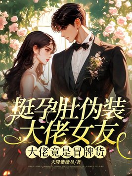 挺孕肚伪装大佬女友,大佬竟是冒牌货