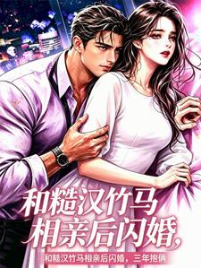 和糙汉竹马相亲后闪婚,三年抱俩