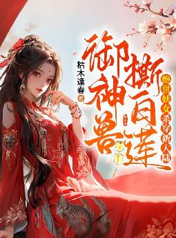 御神兽!撕白莲!绝世妖女杀穿新大陆