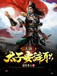 大唐:谁来救救我,我真不想当太子啊!