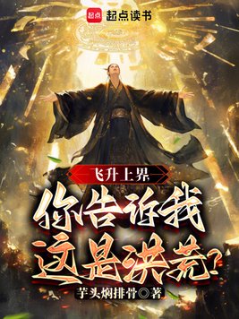 飞升上界,你告诉我这是洪荒?