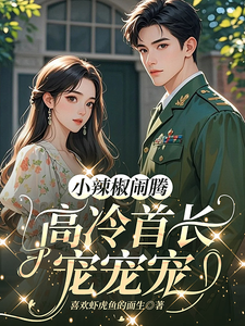 小辣椒闹腾,高冷首长宠宠宠