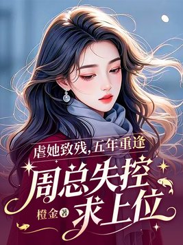 虐她致残,五年重逢,周总失控求上位