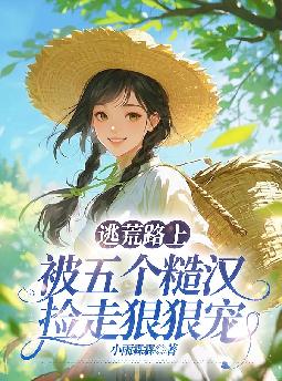逃荒路上,被五个糙汉捡走狠狠宠