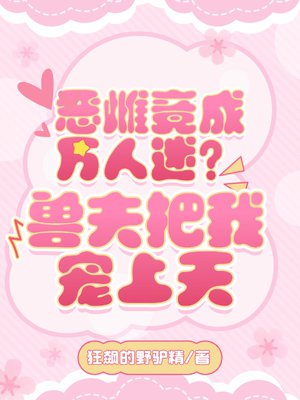 恶雌竟成万人迷?兽夫把我宠上天