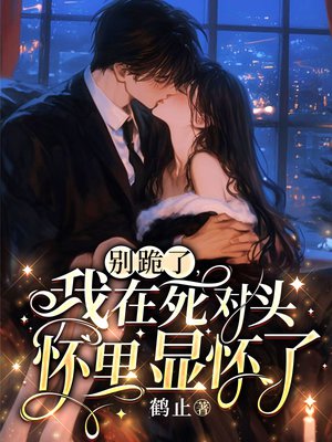 别跪了,我在死对头怀里显怀了