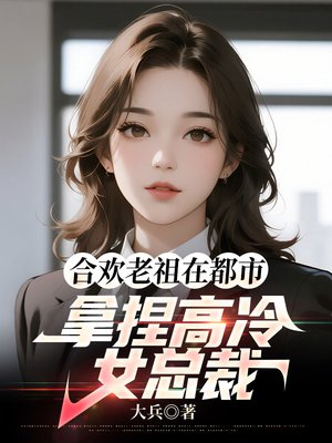 合欢老祖在都市,拿捏高冷女总裁