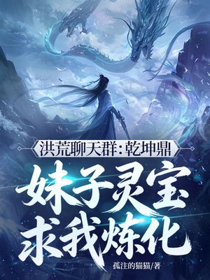 洪荒聊天群:乾坤鼎,妹子灵宝求我炼化