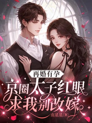 再婚有孕,京圈太子红眼求我别改嫁