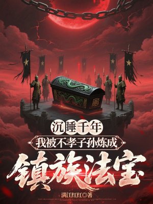 沉睡千年,我被不孝子孙炼成镇族法宝