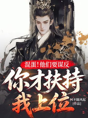 混蛋!他们要谋反,你才扶持我上位