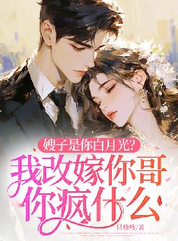 嫂子是你白月光?我改嫁你哥你疯什么