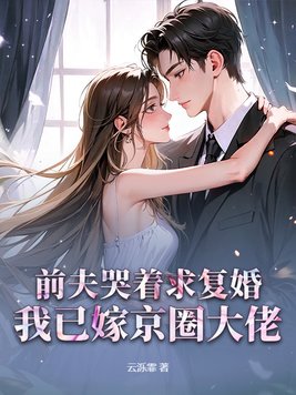 前夫哭着求复婚,我已嫁京圈大佬