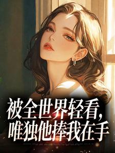 被全世界轻看,唯独他捧我在手