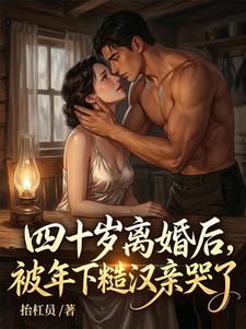 四十岁离婚后,被年下糙汉亲哭了