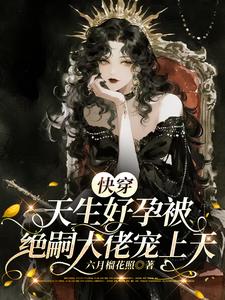 快穿:天生好孕被绝嗣大佬宠上天