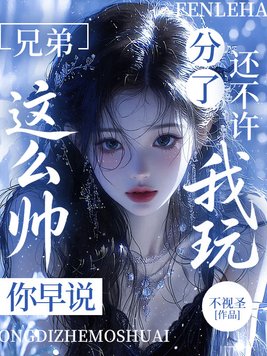 兄弟这么帅你早说,分了还不许我玩?