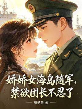 娇娇女海岛随军,禁欲团长不忍了