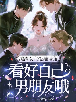 纯渣女主爱撬墙角,看好自己男朋友哦