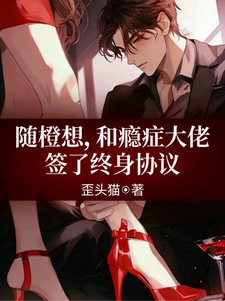 随橙想,和瘾症大佬签了终身协议