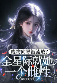 废物向导被流放?全星际就她一个雌性