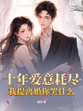 十年爱意耗尽,我提离婚你哭什么