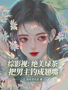 综影视:绝美绿茶把男主钓成翘嘴