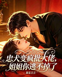 忠犬变疯批大佬,姐姐你逃不掉了