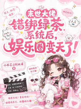 末世大佬错绑绿茶系统后,娱乐圈变天了!