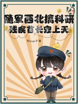 随军西北搞科研,残疾首长宠上天