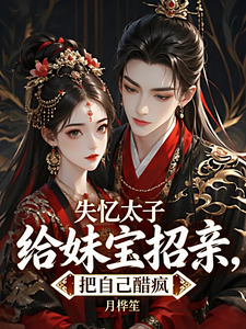 失忆太子给妹宝招亲,把自己醋疯