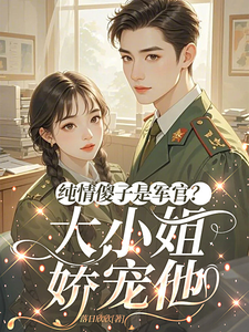纯情傻子是军官?大小姐娇宠他