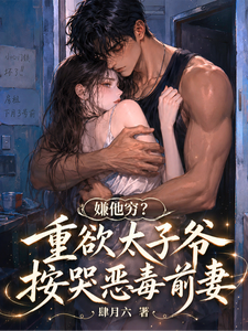 嫌他穷?重欲太子爷按哭恶毒前妻