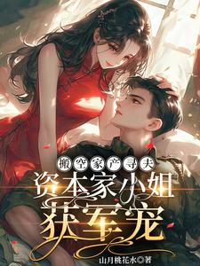 搬空家产寻夫,资本家小姐获军宠