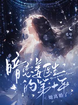 暗恋姜医生的第十年,她离婚了