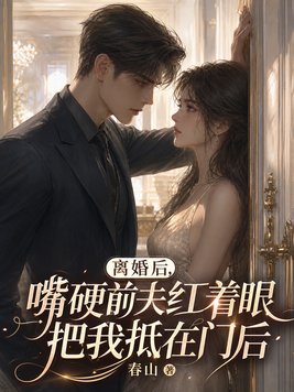 离婚后,嘴硬前夫红着眼把我抵在门后