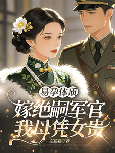 易孕体质,嫁绝嗣军官我母凭女贵