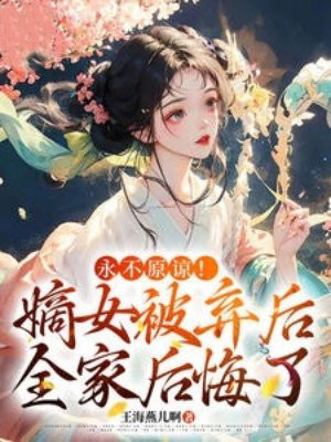 永不原谅!嫡女被弃后全家后悔了