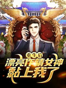 重生后,漂亮作精女神黏上我了