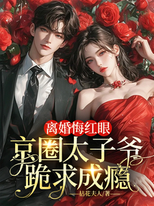 离婚悔红眼,京圈太子爷跪求成瘾