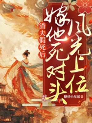 渣夫假死后,嫁他死对头风光上位