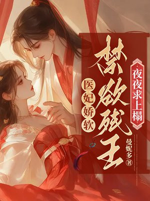 医妃娇软,禁欲残王夜夜求上榻
