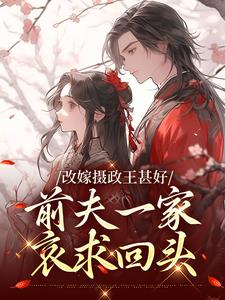 改嫁摄政王甚好,前夫一家哀求回头